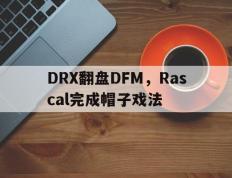 乐鱼体育-DRX翻盘DFM，Rascal完成帽子戏法的简单介绍